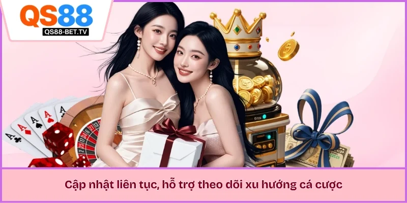 Cập nhật liên tục, hỗ trợ theo dõi xu hướng cá cược