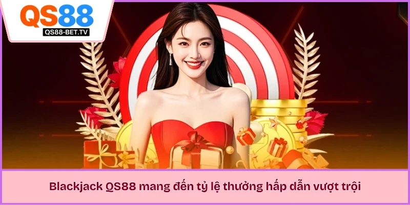 Blackjack QS88 mang đến tỷ lệ thưởng hấp dẫn vượt trội