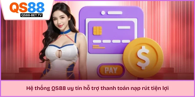 Hệ thống QS88 uy tín hỗ trợ thanh toán nạp rút tiện lợi