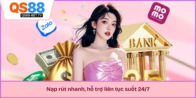 Nạp rút nhanh, hỗ trợ liên tục suốt 24/7