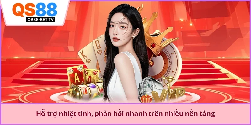 Hỗ trợ nhiệt tình, phản hồi nhanh trên nhiều nền tảng
