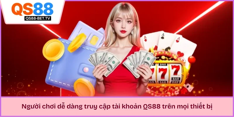 Người chơi dễ dàng truy cập tài khoản QS88 trên mọi thiết bị