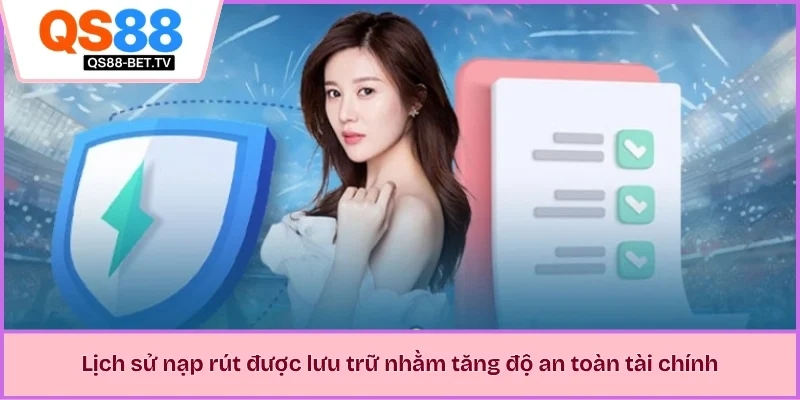 Lịch sử nạp rút được lưu trữ nhằm tăng độ an toàn tài chính