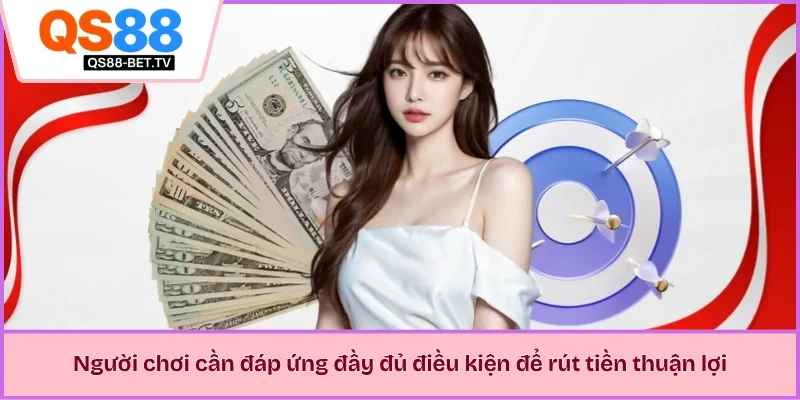 Người chơi cần đáp ứng đầy đủ điều kiện để rút tiền thuận lợi
