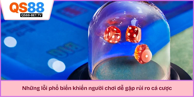 Những lỗi phổ biến khiến người chơi dễ gặp rủi ro cá cược